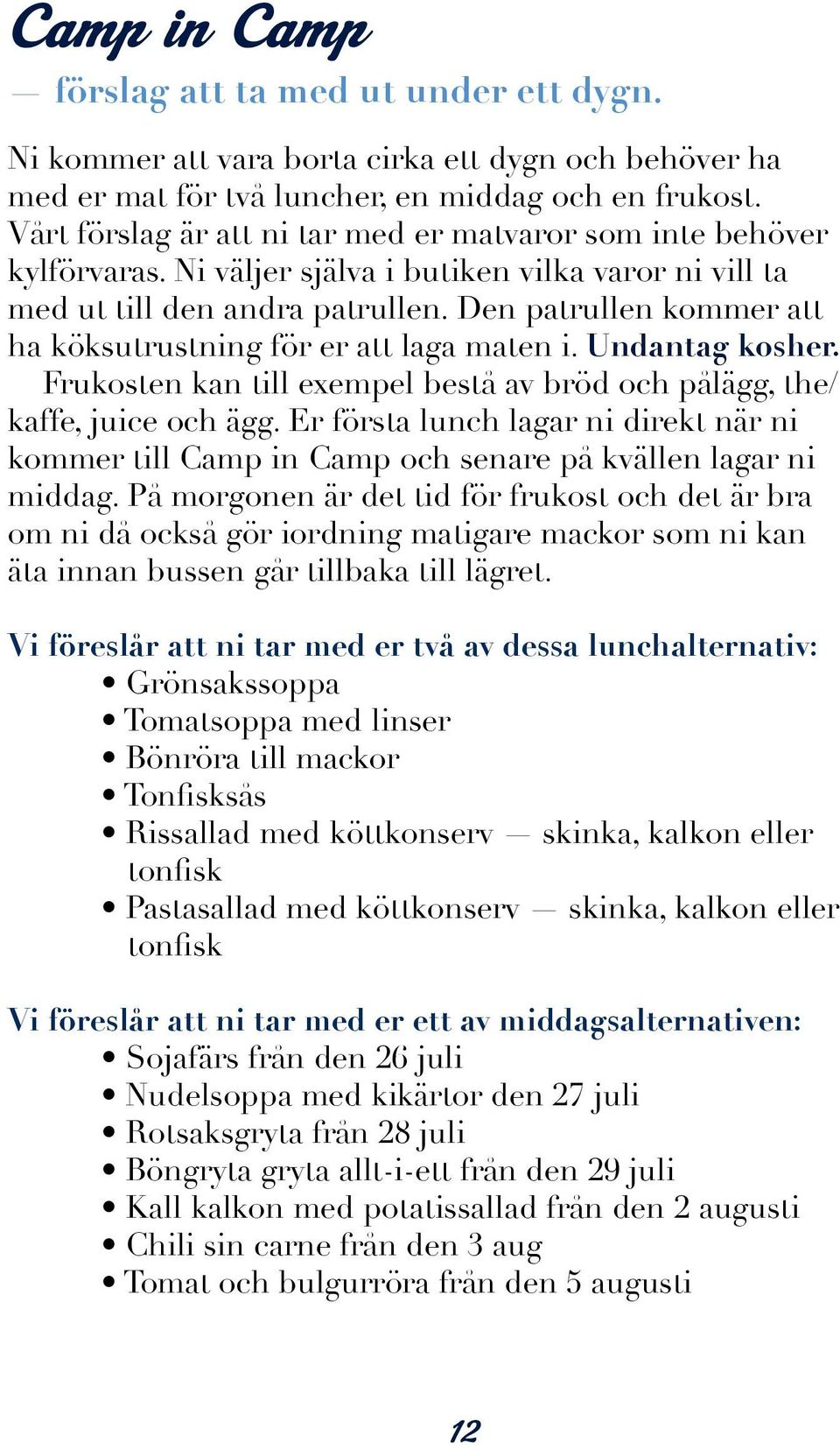 Den patrullen kommer att ha köksutrustning för er att laga maten i. Undantag kosher. Frukosten kan till exempel bestå av bröd och pålägg, the/ kaffe, juice och ägg.