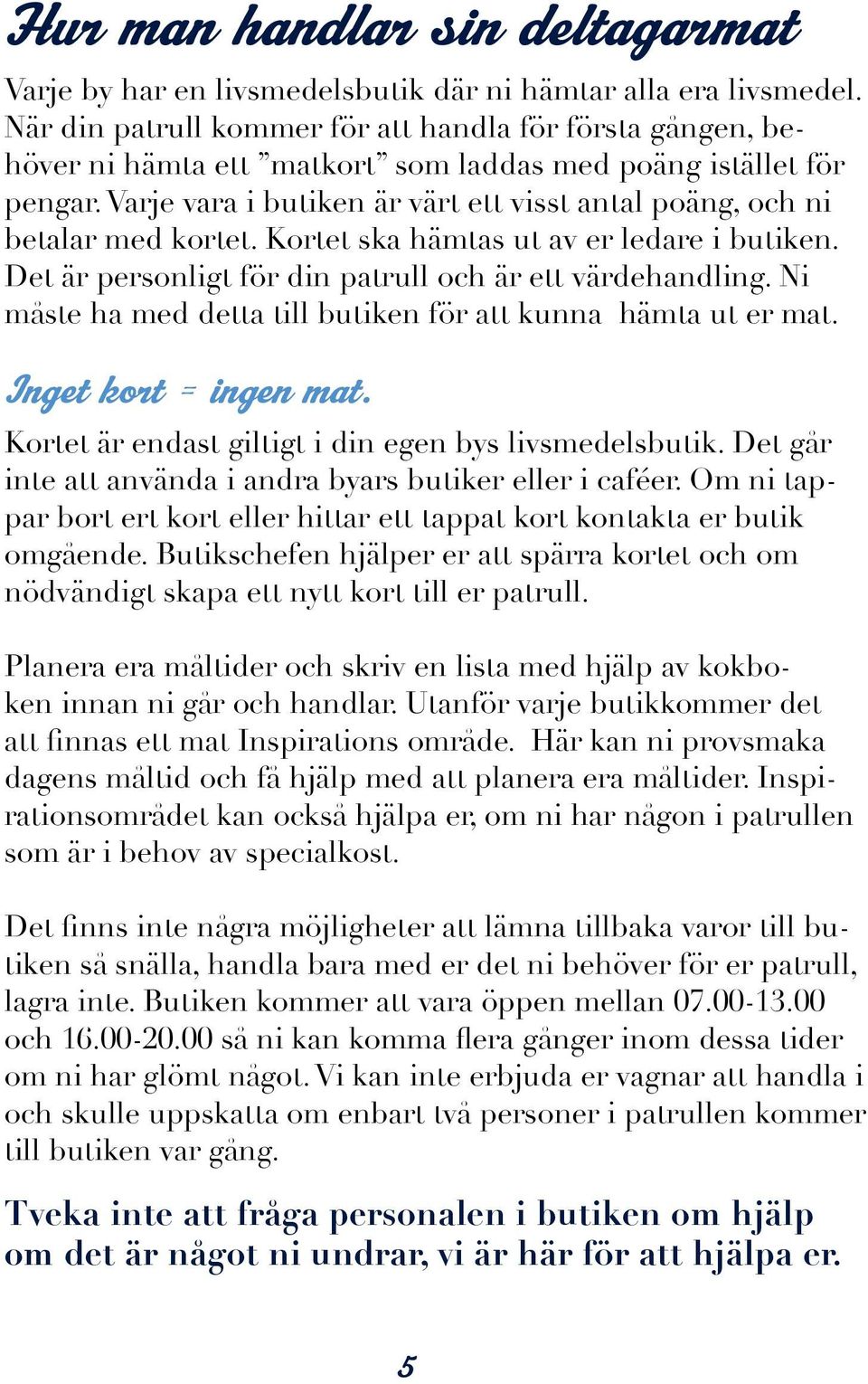 Varje vara i butiken är värt ett visst antal poäng, och ni betalar med kortet. Kortet ska hämtas ut av er ledare i butiken. Det är personligt för din patrull och är ett värdehandling.