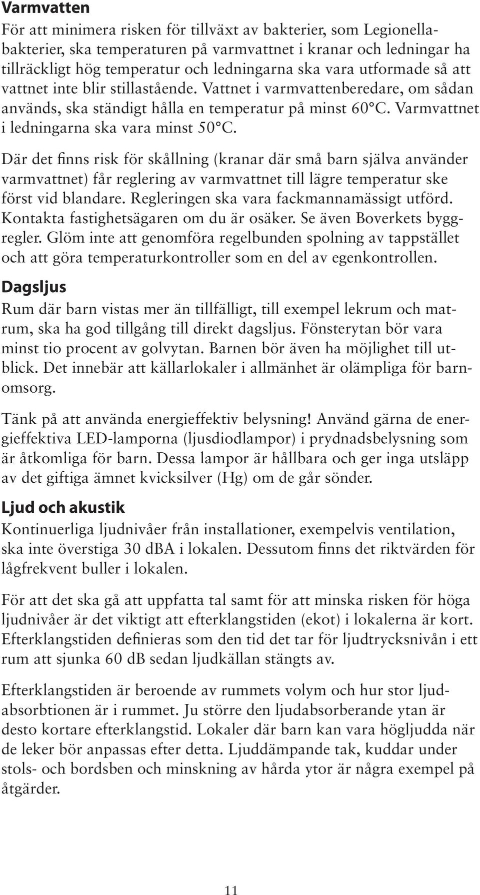 Där det finns risk för skållning (kranar där små barn själva använder varmvattnet) får reglering av varmvattnet till lägre temperatur ske först vid blandare.