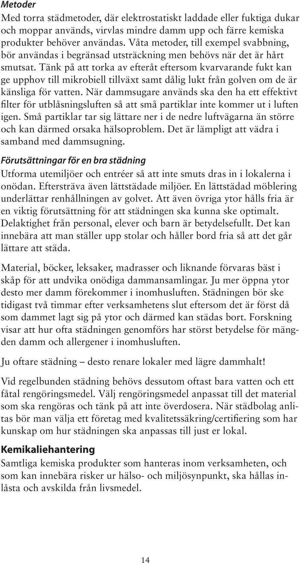 Tänk på att torka av efteråt eftersom kvarvarande fukt kan ge upphov till mikrobiell tillväxt samt dålig lukt från golven om de är känsliga för vatten.