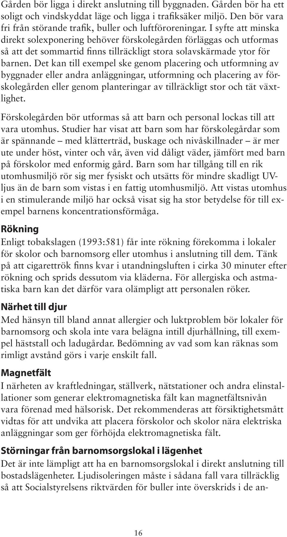 Det kan till exempel ske genom placering och utformning av byggnader eller andra anläggningar, utformning och placering av förskolegården eller genom planteringar av tillräckligt stor och tät