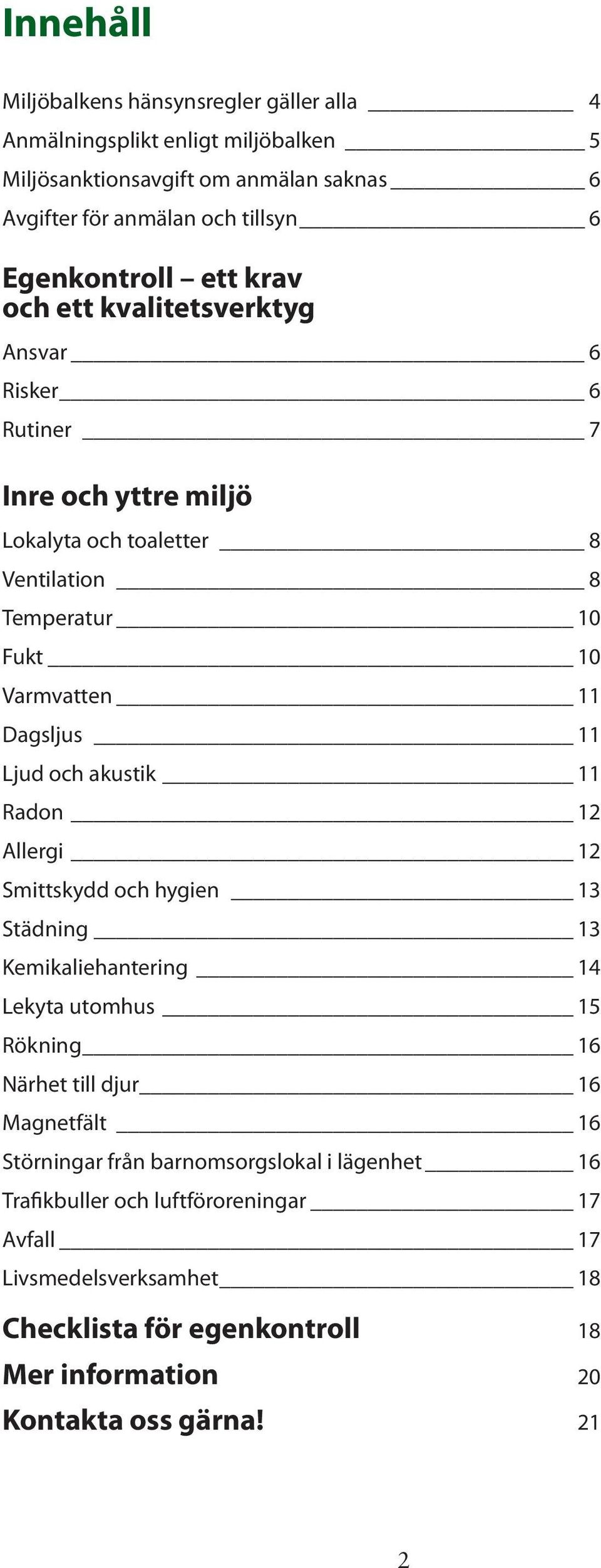 Dagsljus 11 Ljud och akustik 11 Radon 12 Allergi 12 Smittskydd och hygien 13 Städning 13 Kemikaliehantering 14 Lekyta utomhus 15 Rökning 16 Närhet till djur 16 Magnetfält 16