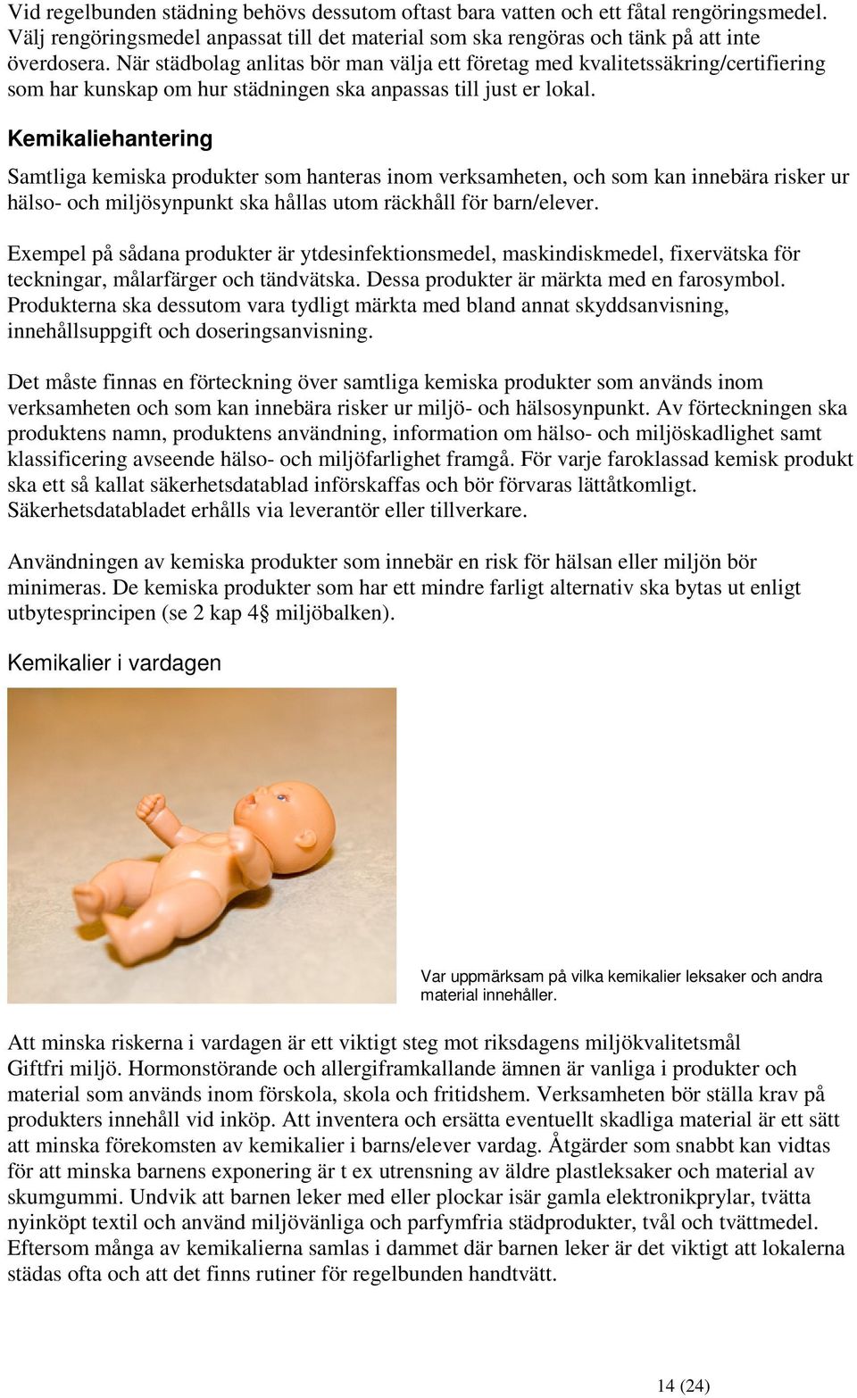 Kemikaliehantering Samtliga kemiska produkter som hanteras inom verksamheten, och som kan innebära risker ur hälso- och miljösynpunkt ska hållas utom räckhåll för barn/elever.