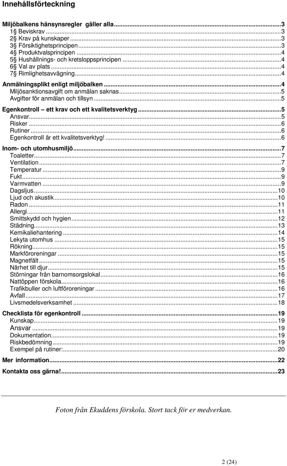 .. 5 Avgifter för anmälan och tillsyn... 5 Egenkontroll ett krav och ett kvalitetsverktyg... 5 Ansvar... 5 Risker... 6 Rutiner... 6 Egenkontroll är ett kvalitetsverktyg!... 6 Inom- och utomhusmiljö.