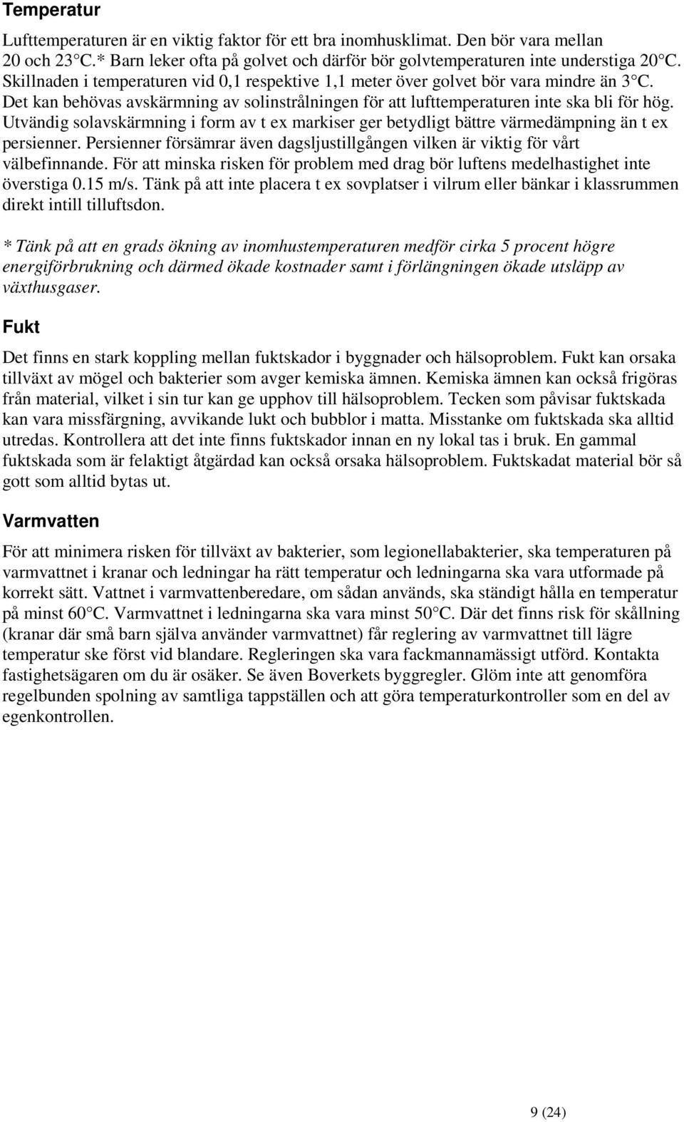 Utvändig solavskärmning i form av t ex markiser ger betydligt bättre värmedämpning än t ex persienner. Persienner försämrar även dagsljustillgången vilken är viktig för vårt välbefinnande.