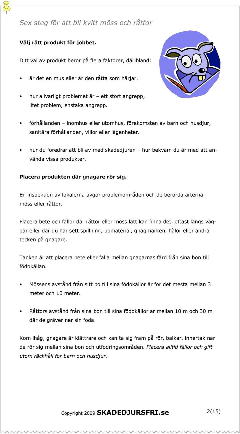 hur du föredrar att bli av med skadedjuren hur bekväm du är med att använda vissa produkter. Placera produkten där gnagare rör sig.