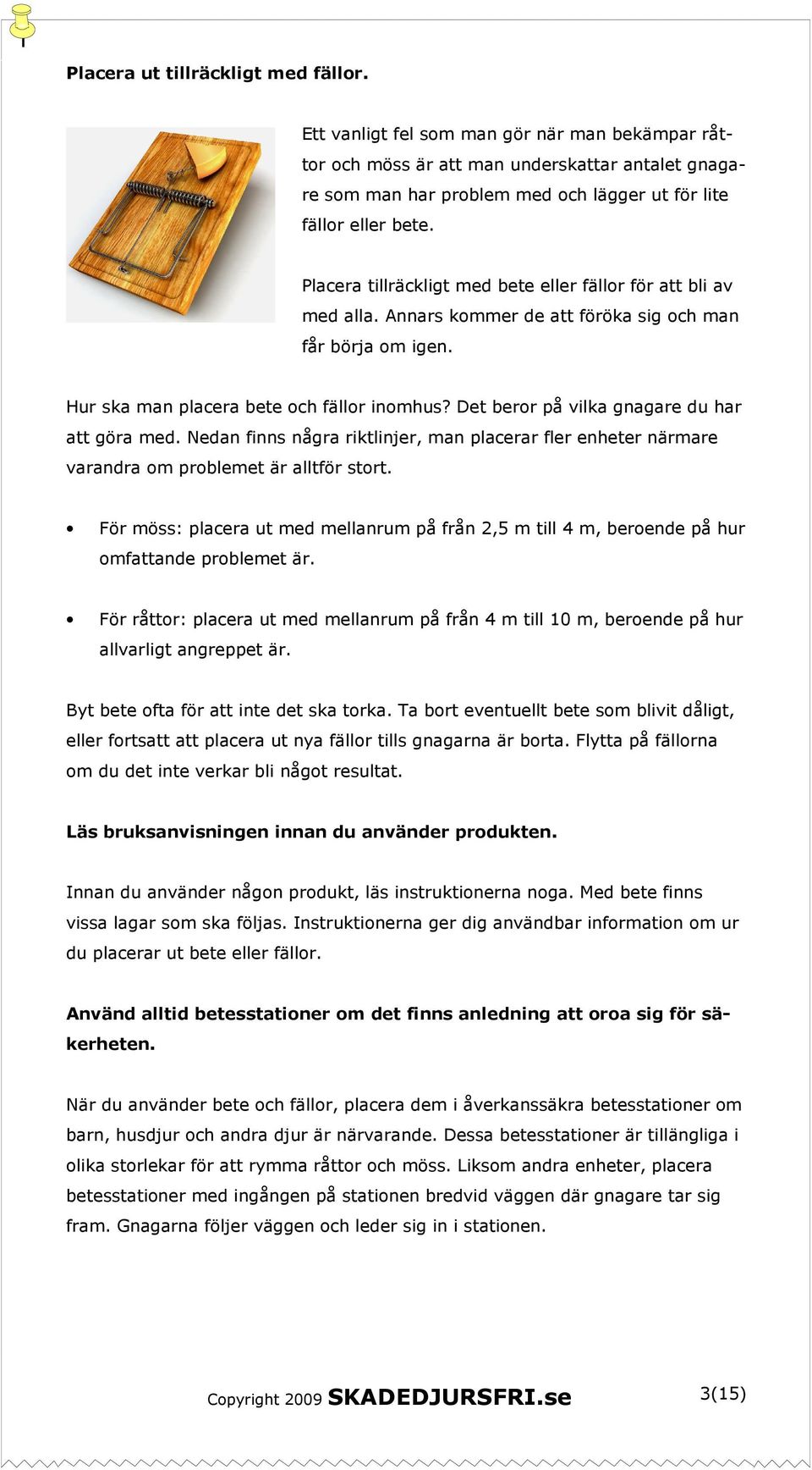 Placera tillräckligt med bete eller fällor för att bli av med alla. Annars kommer de att föröka sig och man får börja om igen. Hur ska man placera bete och fällor inomhus?