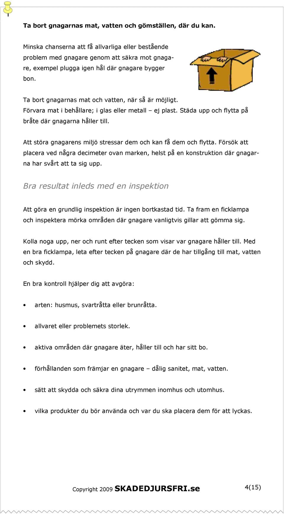 Förvara mat i behållare; i glas eller metall ej plast. Städa upp och flytta på bråte där gnagarna håller till. Att störa gnagarens miljö stressar dem och kan få dem och flytta.