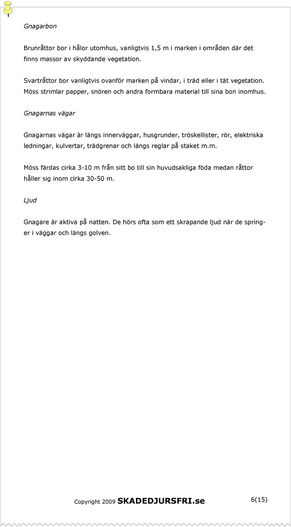 Gnagarnas vägar Gnagarnas vägar är längs innerväggar, husgrunder, tröskellister, rör, elektriska ledningar, kulvertar, trädgrenar och längs reglar på staket m.