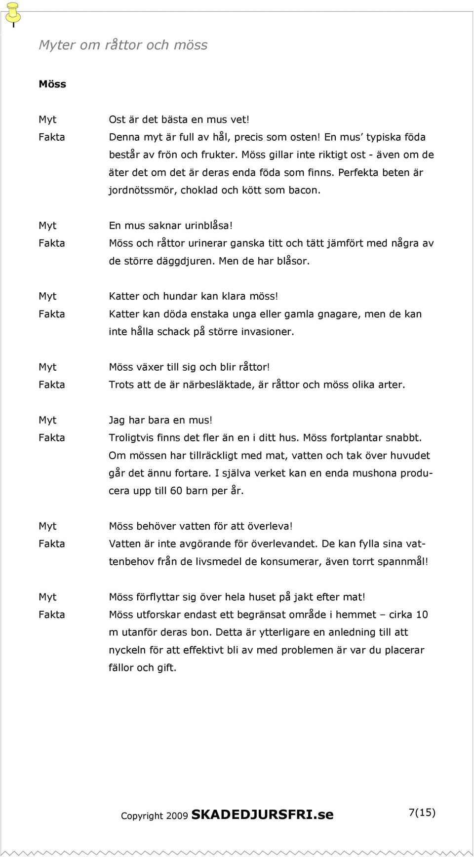 Möss och råttor urinerar ganska titt och tätt jämfört med några av de större däggdjuren. Men de har blåsor. Katter och hundar kan klara möss!