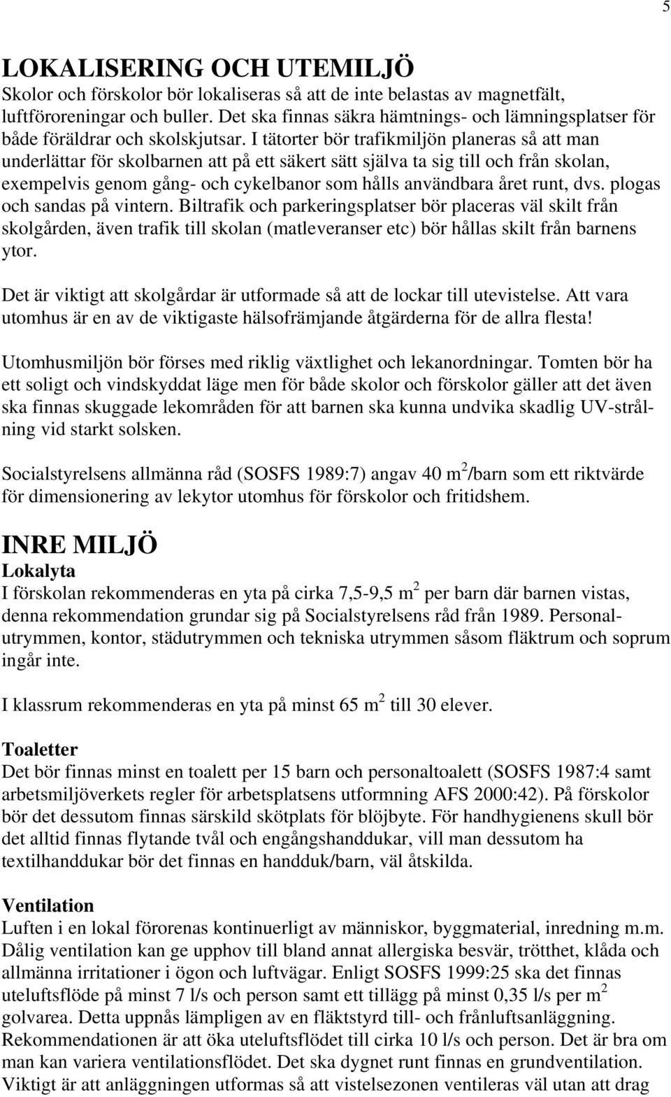 I tätorter bör trafikmiljön planeras så att man underlättar för skolbarnen att på ett säkert sätt själva ta sig till och från skolan, exempelvis genom gång- och cykelbanor som hålls användbara året