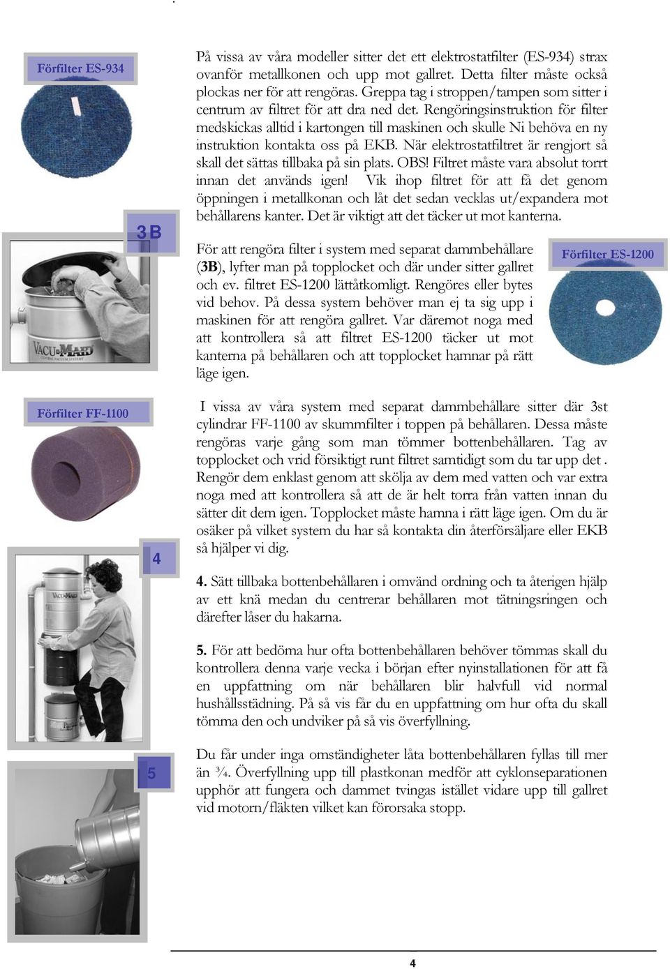 Rengöringsinstruktion för filter medskickas alltid i kartongen till maskinen och skulle Ni behöva en ny instruktion kontakta oss på EKB.