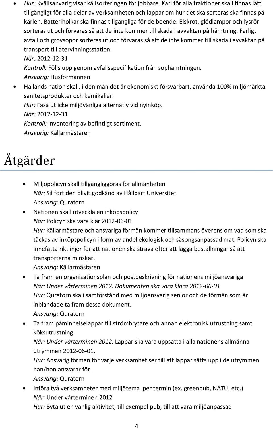 Farligt avfall och grovsopor sorteras ut och förvaras så att de inte kommer till skada i avvaktan på transport till återvinningsstation.