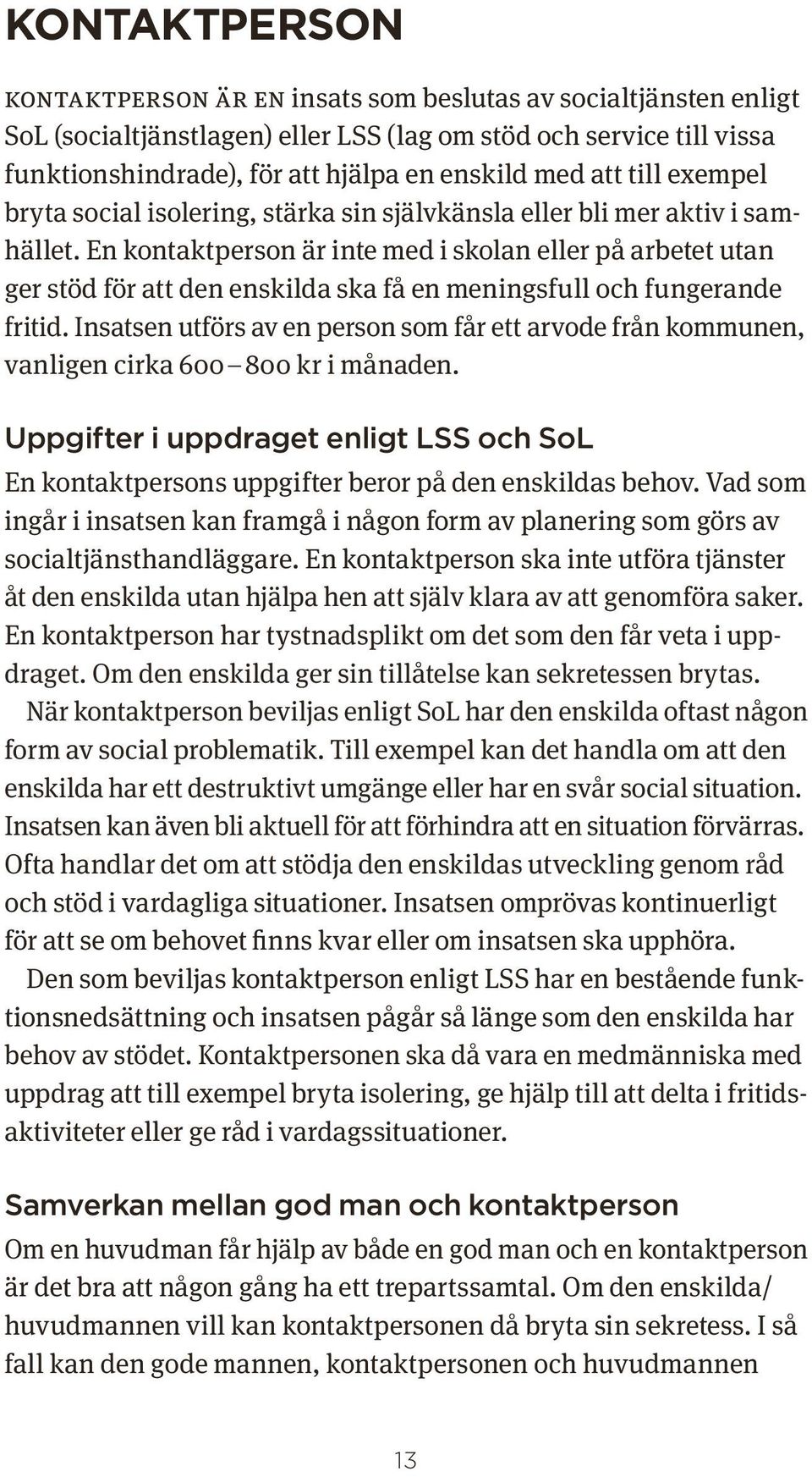 En kontaktperson är inte med i skolan eller på arbetet utan ger stöd för att den enskilda ska få en meningsfull och funger ande fritid.