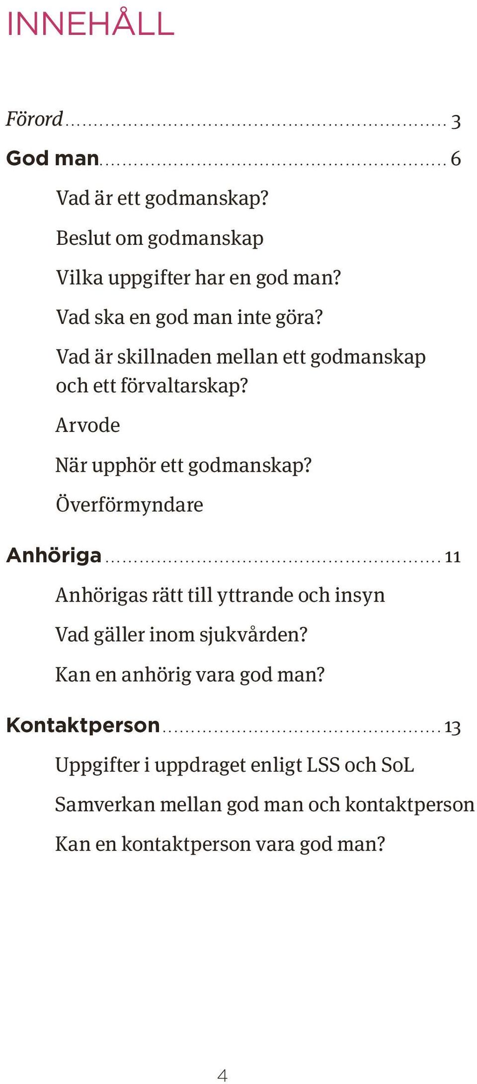 Överförmyndare Anhöriga............................................................ 11 Anhörigas rätt till yttrande och insyn Vad gäller inom sjukvården? Kan en anhörig vara god man?