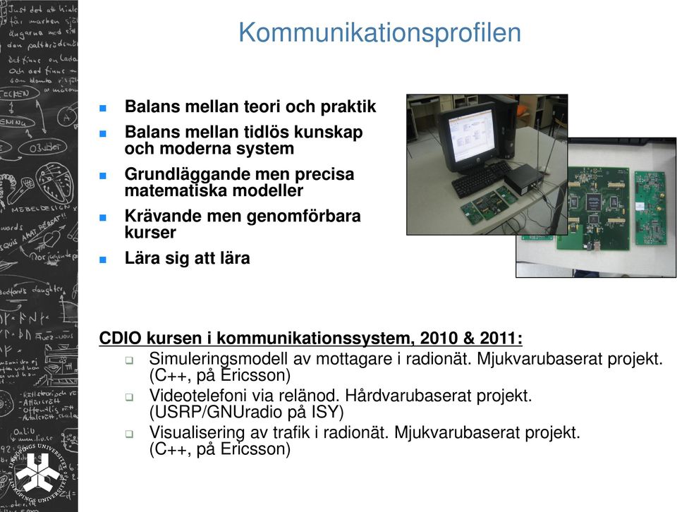 2011: Simuleringsmodell av mottagare i radionät. Mjukvarubaserat projekt. (C++, på Ericsson) Videotelefoni via relänod.