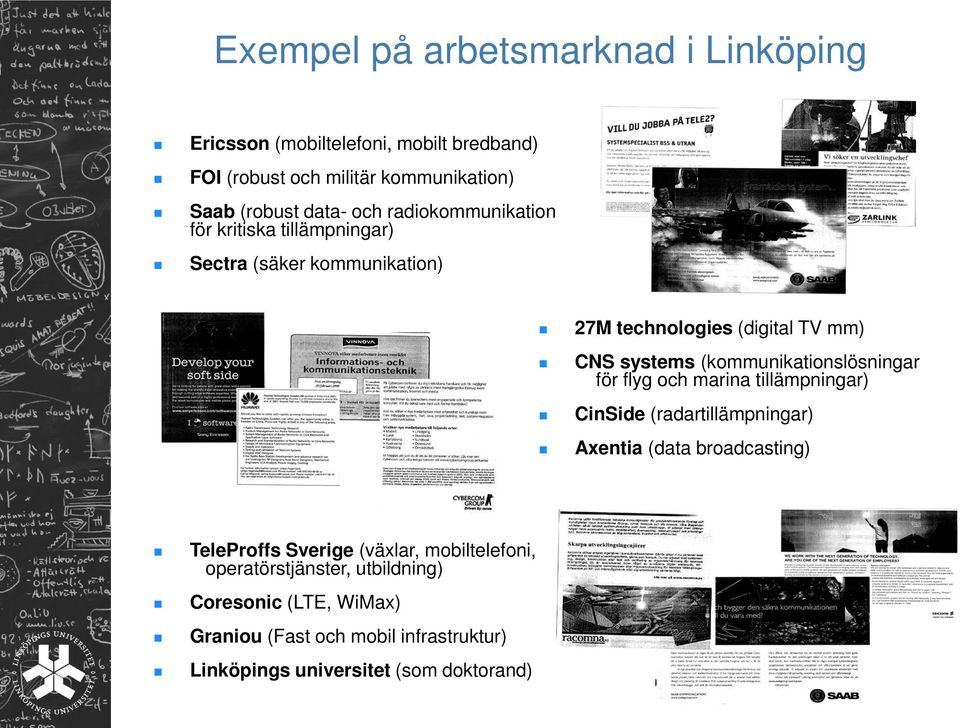 (kommunikationslösningar för flyg och marina tillämpningar) CinSide (radartillämpningar) Axentia (data broadcasting) TeleProffs Sverige