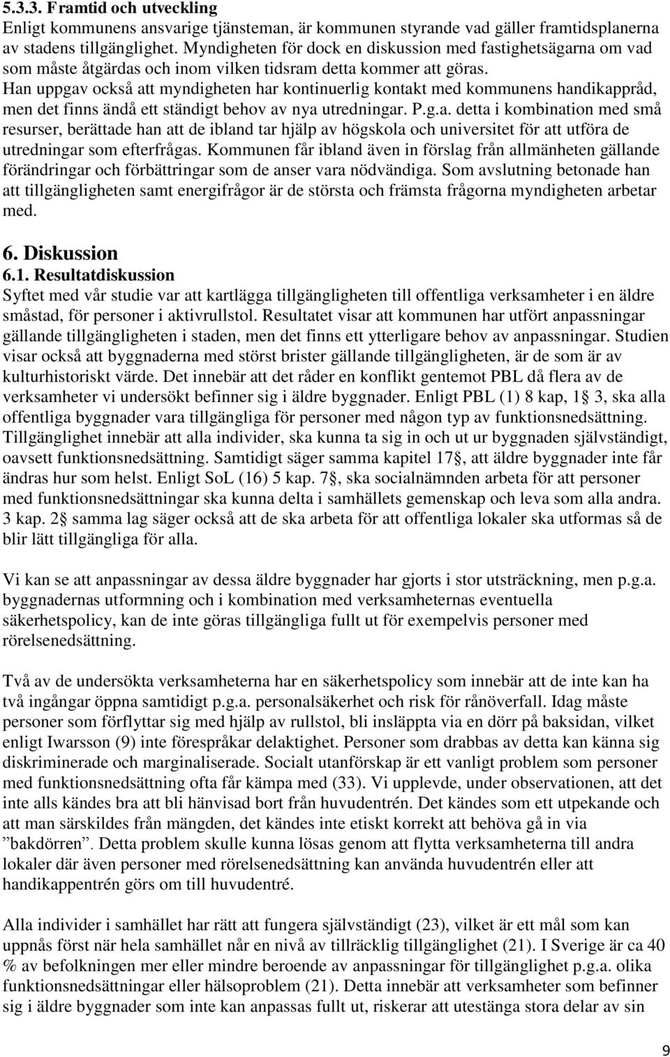 Han uppgav också att myndigheten har kontinuerlig kontakt med kommunens handikappråd, men det finns ändå ett ständigt behov av nya utredningar. P.g.a. detta i kombination med små resurser, berättade han att de ibland tar hjälp av högskola och universitet för att utföra de utredningar som efterfrågas.