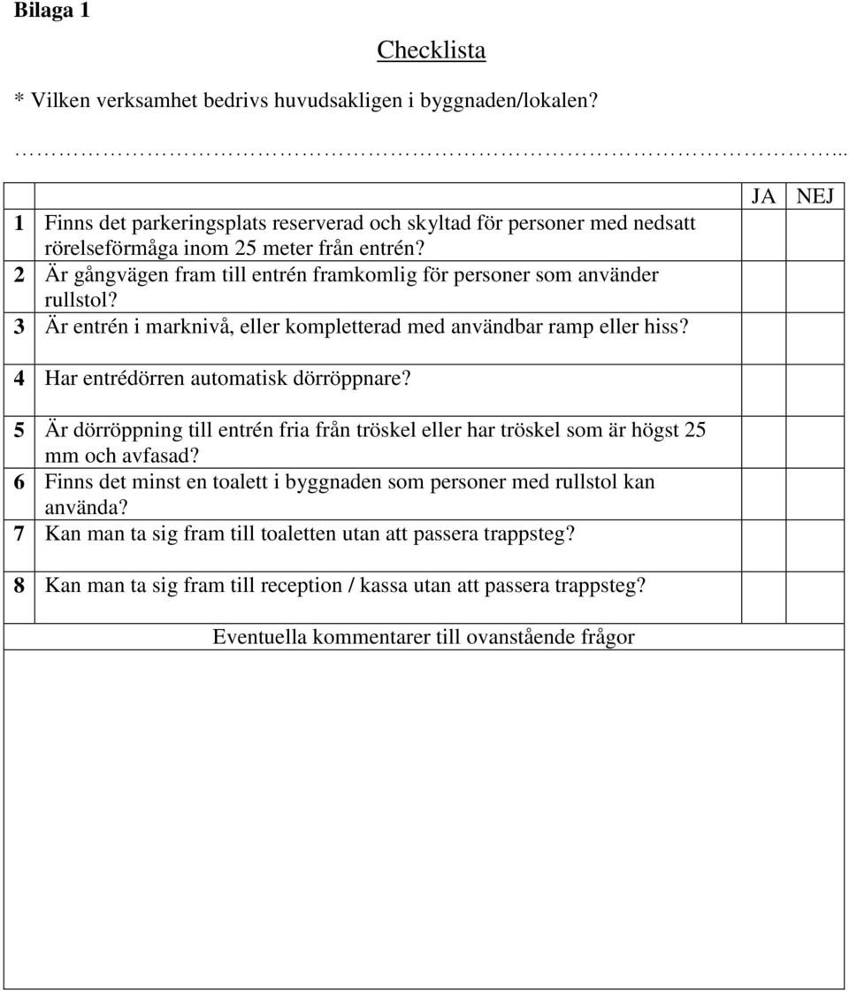 2 Är gångvägen fram till entrén framkomlig för personer som använder rullstol? 3 Är entrén i marknivå, eller kompletterad med användbar ramp eller hiss?
