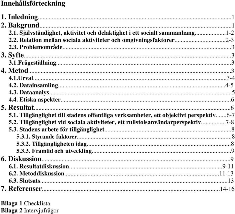 ..6-7 5.2. Tillgänglighet vid sociala aktiviteter, ett rullstolsanvändarperspektiv...7-8 5.3. Stadens arbete för tillgänglighet...8 5.3.1. Styrande faktorer...8 5.3.2. Tillgängligheten idag...8 5.3.3. Framtid och utveckling.