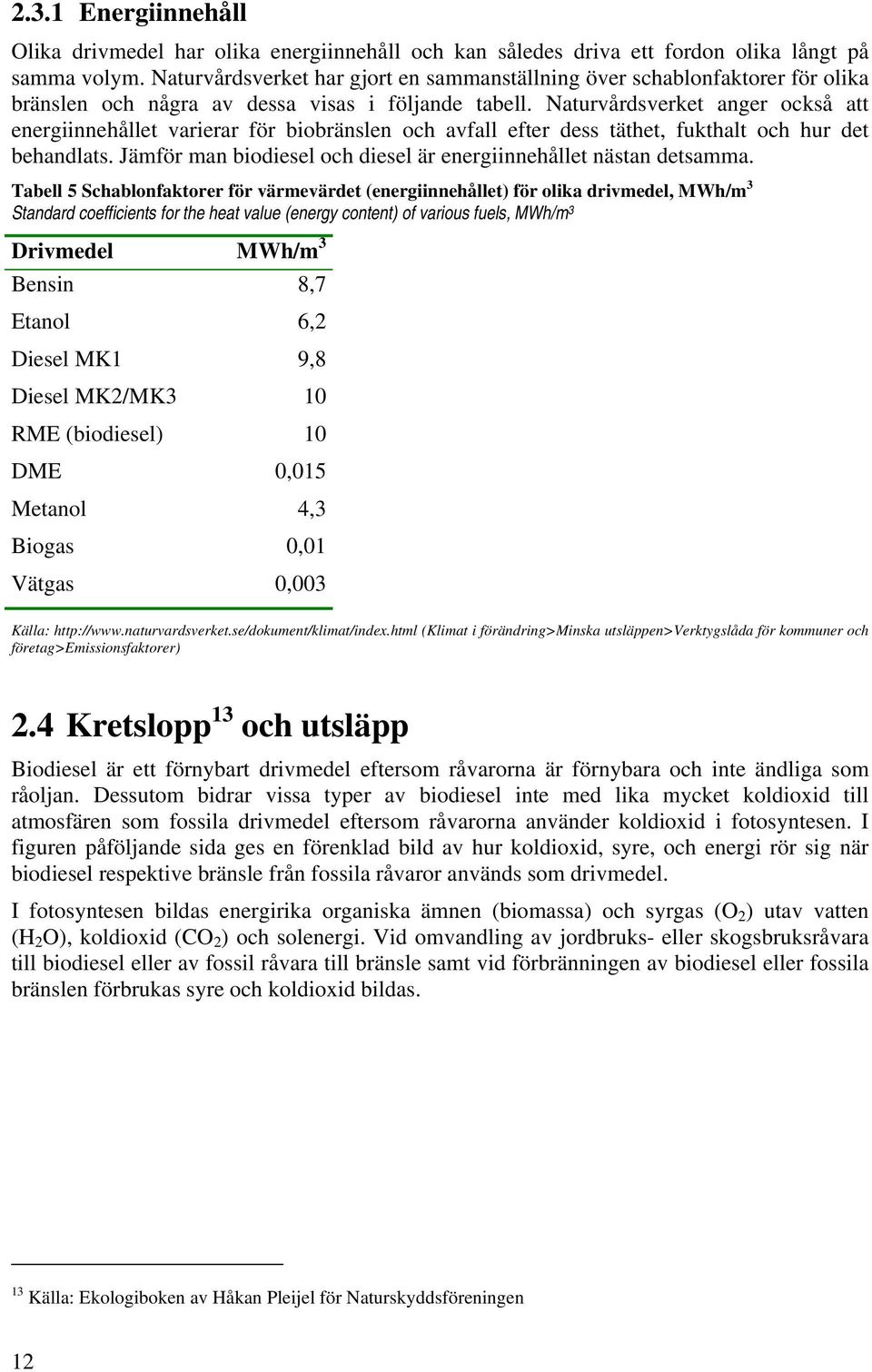 Naturvårdsverket anger också att energiinnehållet varierar för biobränslen och avfall efter dess täthet, fukthalt och hur det behandlats.