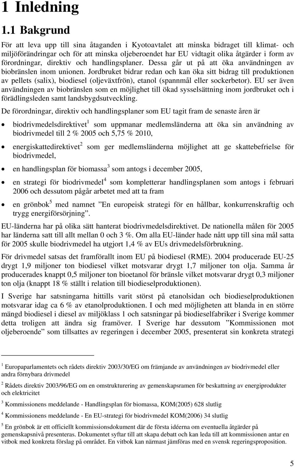 förordningar, direktiv och handlingsplaner. Dessa går ut på att öka användningen av biobränslen inom unionen.