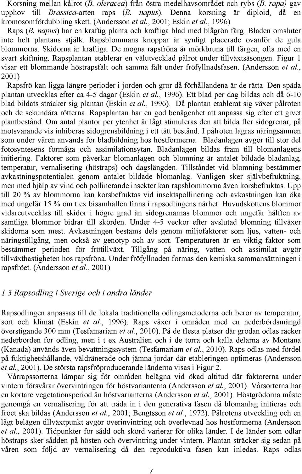Rapsblommans knoppar är synligt placerade ovanför de gula blommorna. Skidorna är kraftiga. De mogna rapsfröna är mörkbruna till färgen, ofta med en svart skiftning.