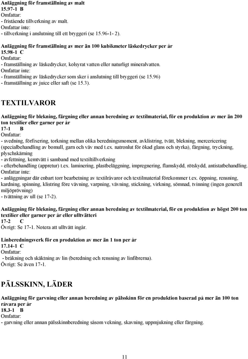 - framställning av läskedrycker som sker i anslutning till bryggeri (se 15.96) - framställning av juice eller saft (se 15.3).