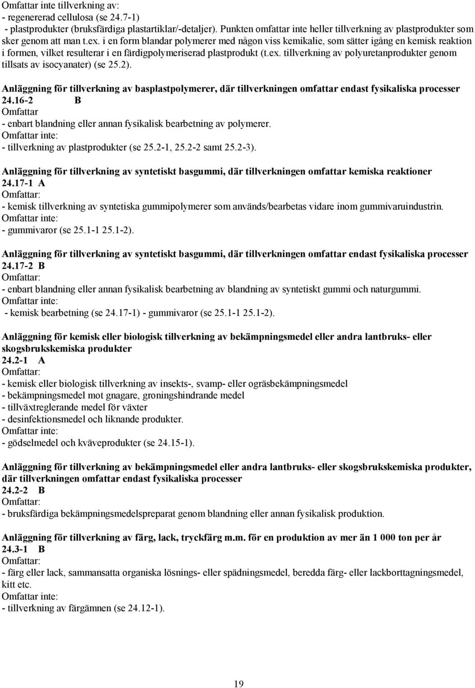 i en form blandar polymerer med någon viss kemikalie, som sätter igång en kemisk reaktion i formen, vilket resulterar i en färdigpolymeriserad plastprodukt (t.ex.