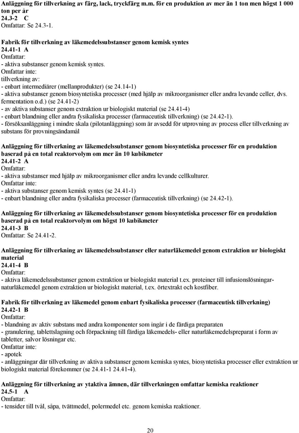 14-1) - aktiva substanser genom biosyntetiska processer (med hjälp av mikroorganismer eller andra levande celler, dvs. fermentation o.d.) (se 24.