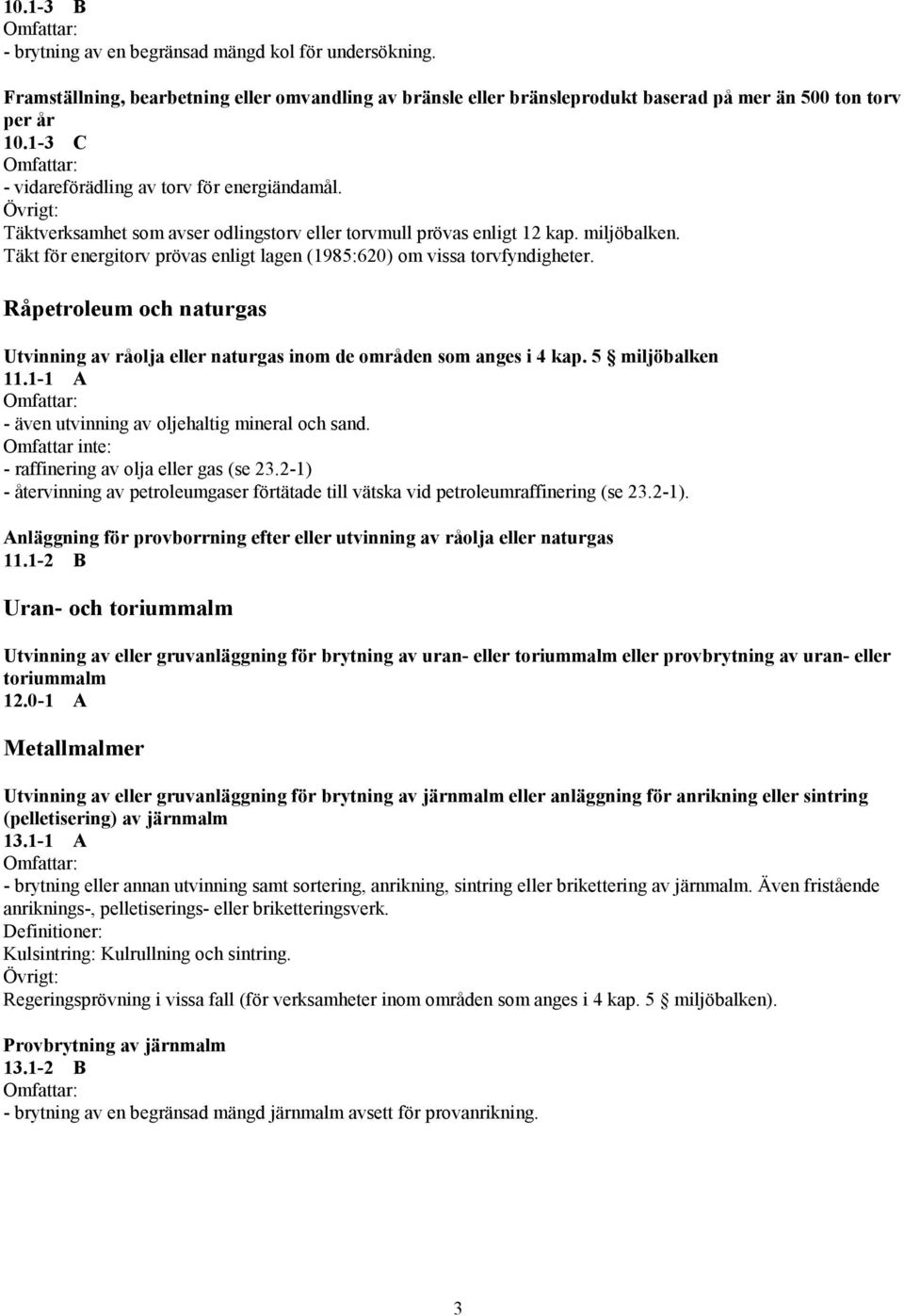 Täkt för energitorv prövas enligt lagen (1985:620) om vissa torvfyndigheter. Råpetroleum och naturgas Utvinning av råolja eller naturgas inom de områden som anges i 4 kap. 5 miljöbalken 11.