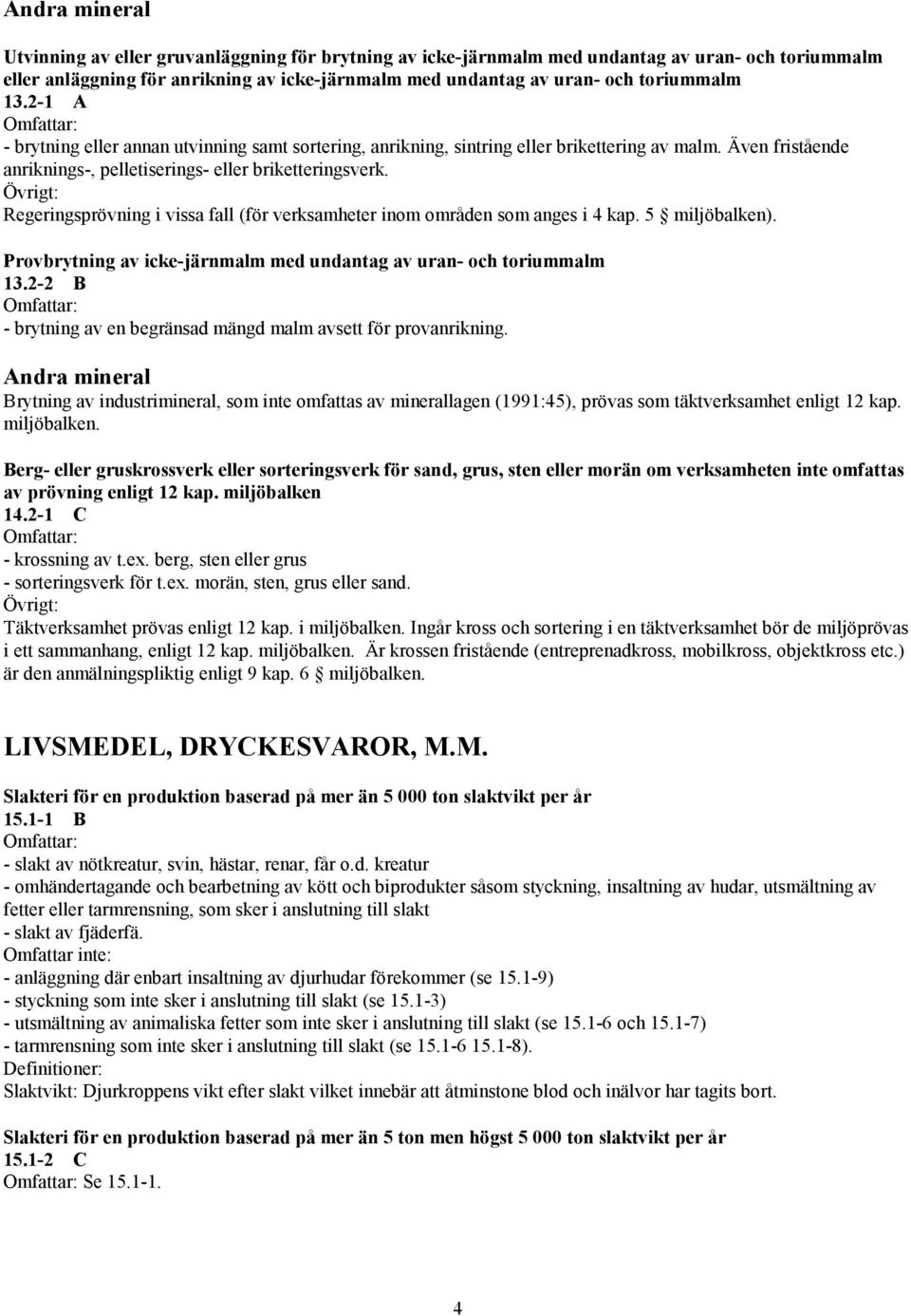 Regeringsprövning i vissa fall (för verksamheter inom områden som anges i 4 kap. 5 miljöbalken). Provbrytning av icke-järnmalm med undantag av uran- och toriummalm 13.