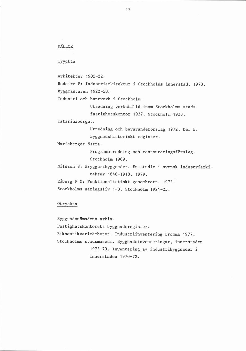 Programutredning och restaureringsförslag. Stockholm 1969. Nilsson S: Bryggeribyggnader. En studie i svensk industriarkitektur 1846-1918. 1979. Råberg P G: Funktionalistiskt genombrott. 1972.