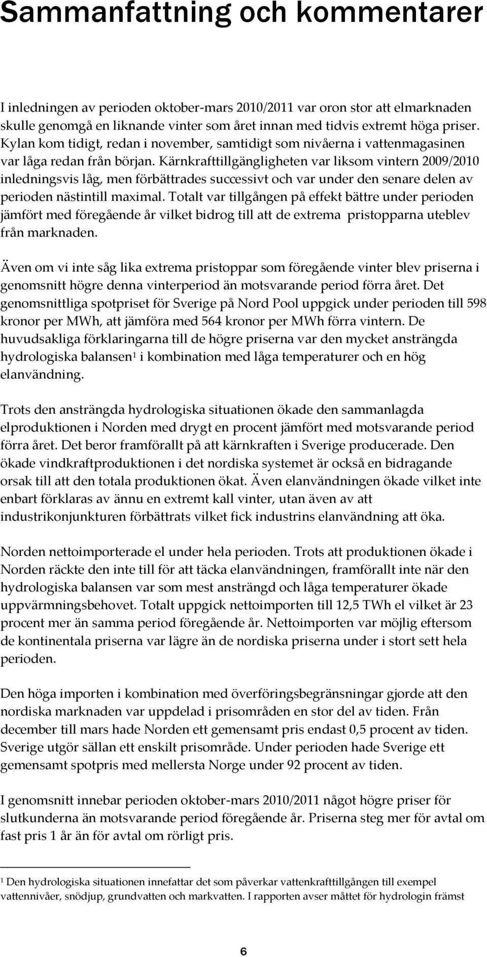 Kärnkrafttillgängligheten var liksom vintern 2009/2010 inledningsvis låg, men förbättrades successivt och var under den senare delen av perioden nästintill maximal.