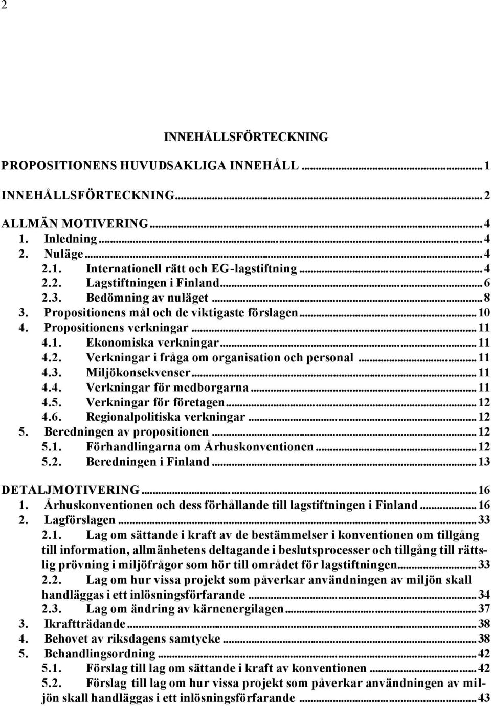 ..11 4.3. Miljökonsekvenser...11 4.4. Verkningar för medborgarna...11 4.5. Verkningar för företagen...12 4.6. Regionalpolitiska verkningar...12 5. Beredningen av propositionen...12 5.1. Förhandlingarna om Århuskonventionen.