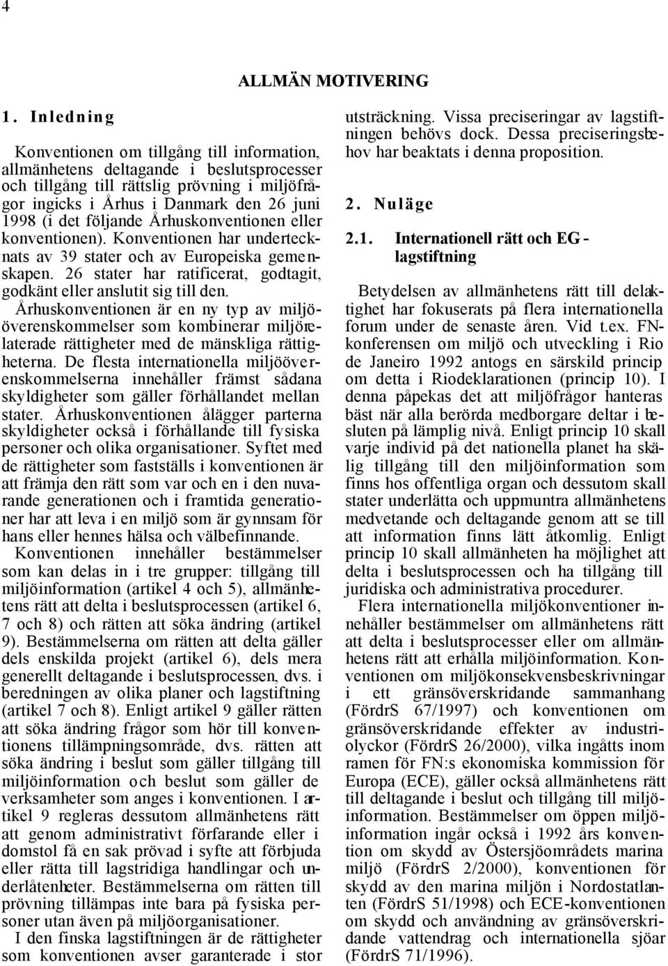 följande Århuskonventionen eller konventionen). Konventionen har undertecknats av 39 stater och av Europeiska gemenskapen. 26 stater har ratificerat, godtagit, godkänt eller anslutit sig till den.