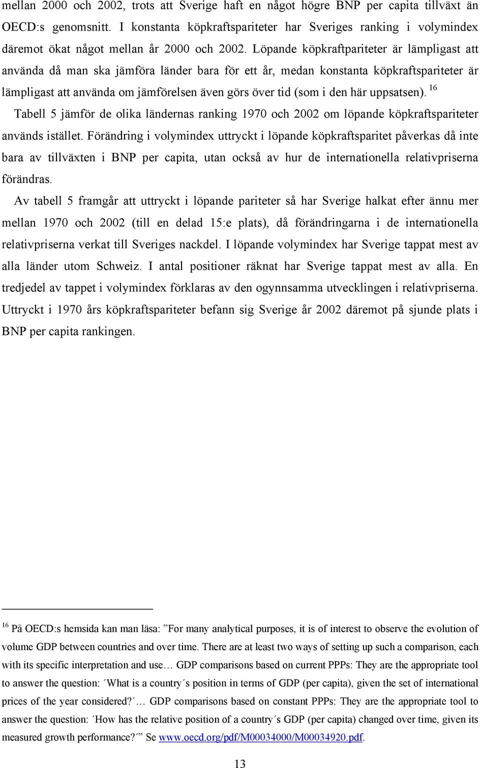 Löpande köpkraftpariteter är lämpligast att använda då man ska jämföra länder bara för ett år, medan konstanta köpkraftspariteter är lämpligast att använda om jämförelsen även görs över tid (som i