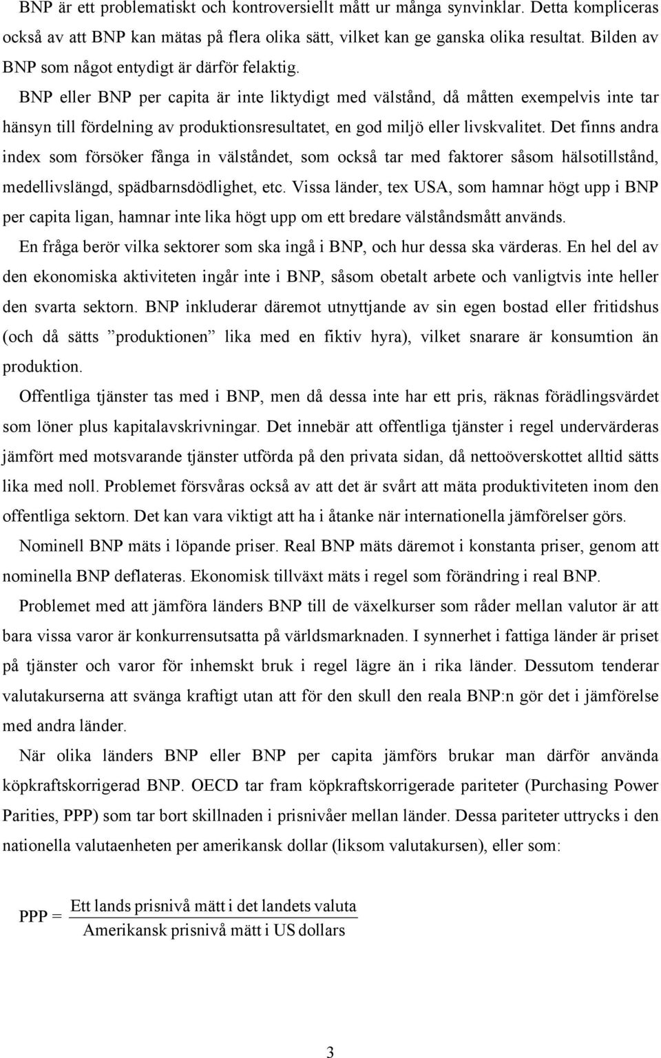 BNP eller BNP per capita är inte liktydigt med välstånd, då måtten exempelvis inte tar hänsyn till fördelning av produktionsresultatet, en god miljö eller livskvalitet.