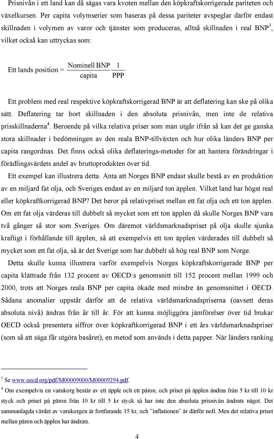 som: Ett lands position = Nominell BNP capita 1 PPP Ett problem med real respektive köpkraftskorrigerad BNP är att deflatering kan ske på olika sätt.