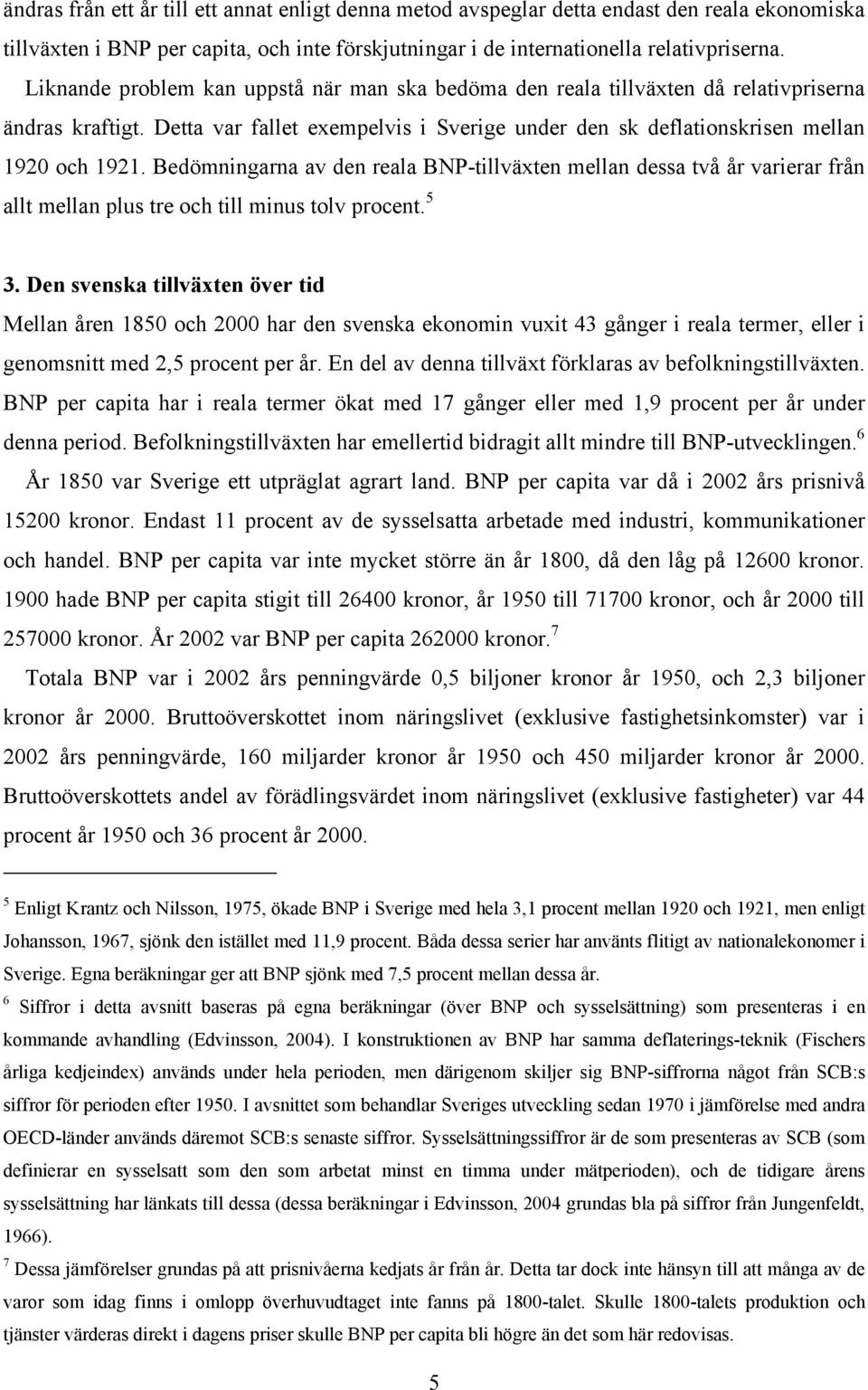 Bedömningarna av den reala BNP-tillväxten mellan dessa två år varierar från allt mellan plus tre och till minus tolv procent. 5 3.