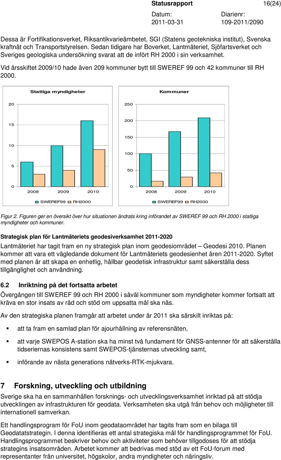 Vid årsskiftet 2009/10 hade även 209 kommuner bytt till SWEREF 99 och 42 kommuner till RH 2000.