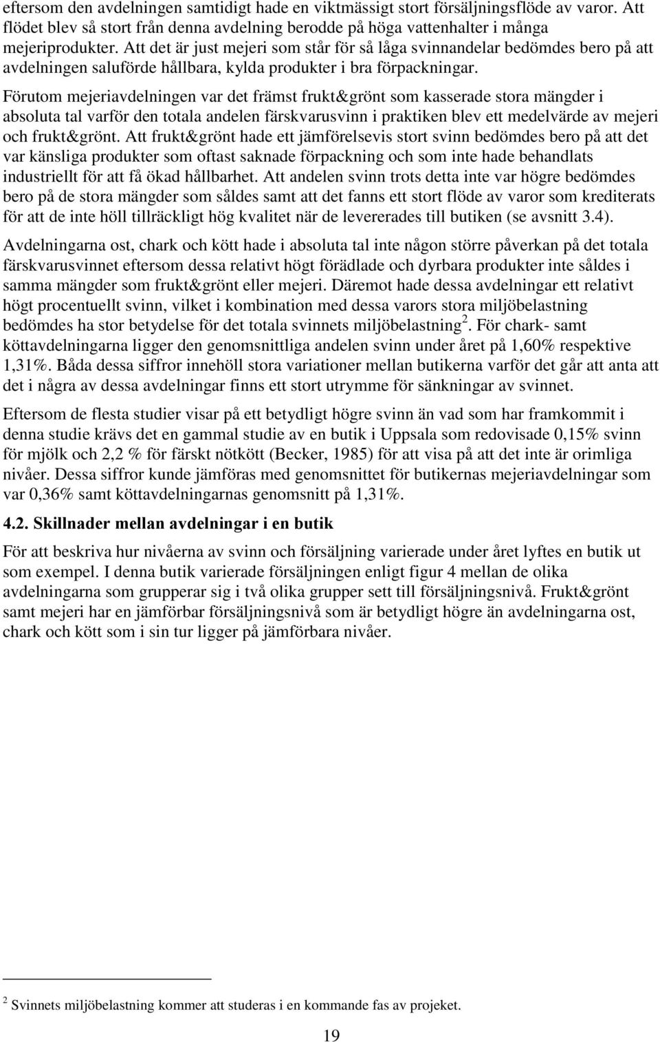 Förutom mejeriavdelningen var det främst frukt&grönt som kasserade stora mängder i absoluta tal varför den totala andelen färskvarusvinn i praktiken blev ett medelvärde av mejeri och frukt&grönt.