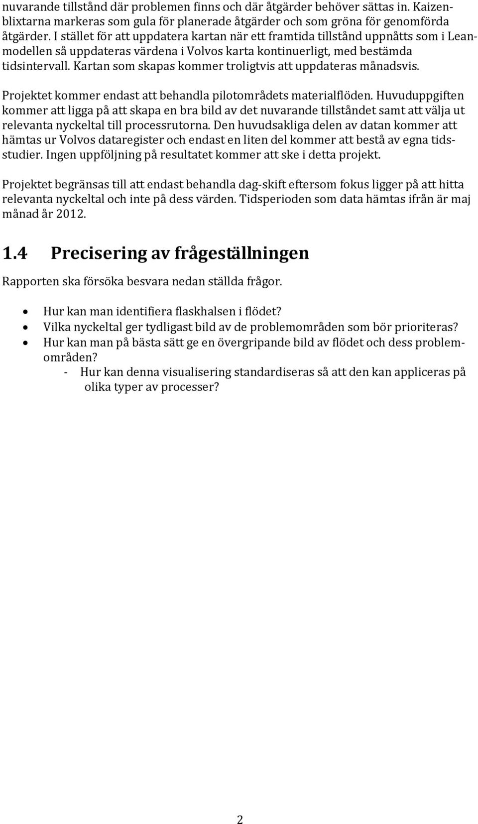 Kartan som skapas kommer troligtvis att uppdateras månadsvis. Projektet kommer endast att behandla pilotområdets materialflöden.