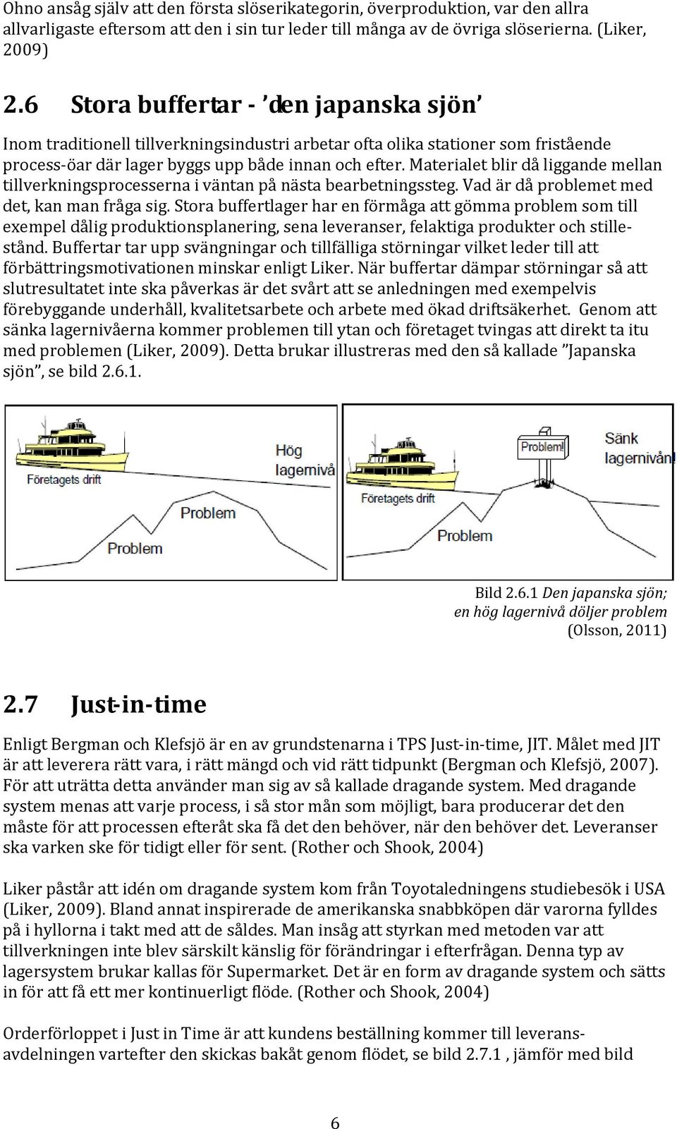 Materialet blir då liggande mellan tillverkningsprocesserna i väntan på nästa bearbetningssteg. Vad är då problemet med det, kan man fråga sig.