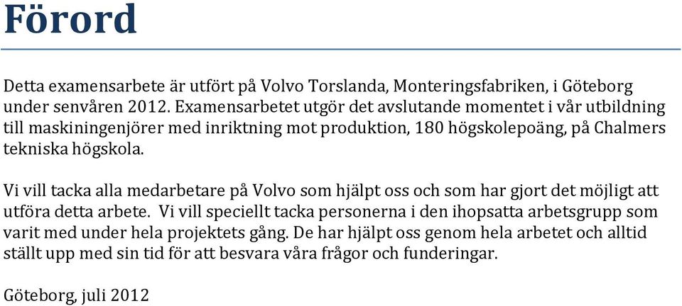 högskola. Vi vill tacka alla medarbetare på Volvo som hjälpt oss och som har gjort det möjligt att utföra detta arbete.