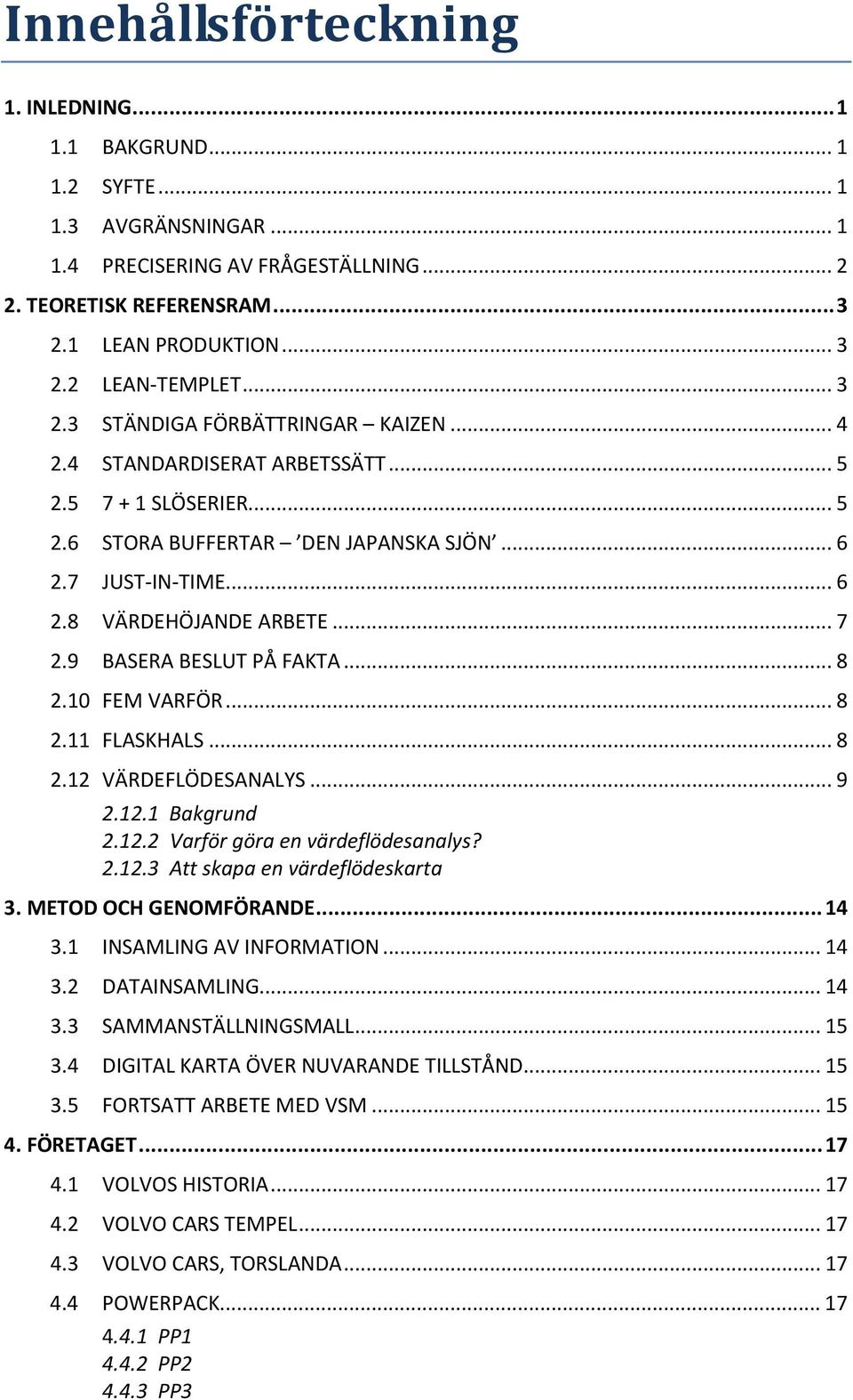 9 BASERA BESLUT PÅ FAKTA... 8 2.10 FEM VARFÖR... 8 2.11 FLASKHALS... 8 2.12 VÄRDEFLÖDESANALYS... 9 2.12.1 Bakgrund 2.12.2 Varför göra en värdeflödesanalys? 2.12.3 Att skapa en värdeflödeskarta 3.