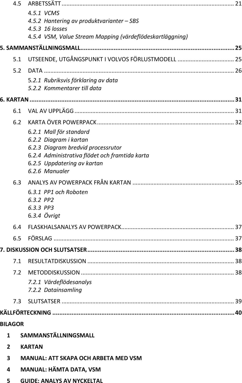 .. 32 6.2.1 Mall för standard 6.2.2 Diagram i kartan 6.2.3 Diagram bredvid processrutor 6.2.4 Administrativa flödet och framtida karta 6.2.5 Uppdatering av kartan 6.2.6 Manualer 6.