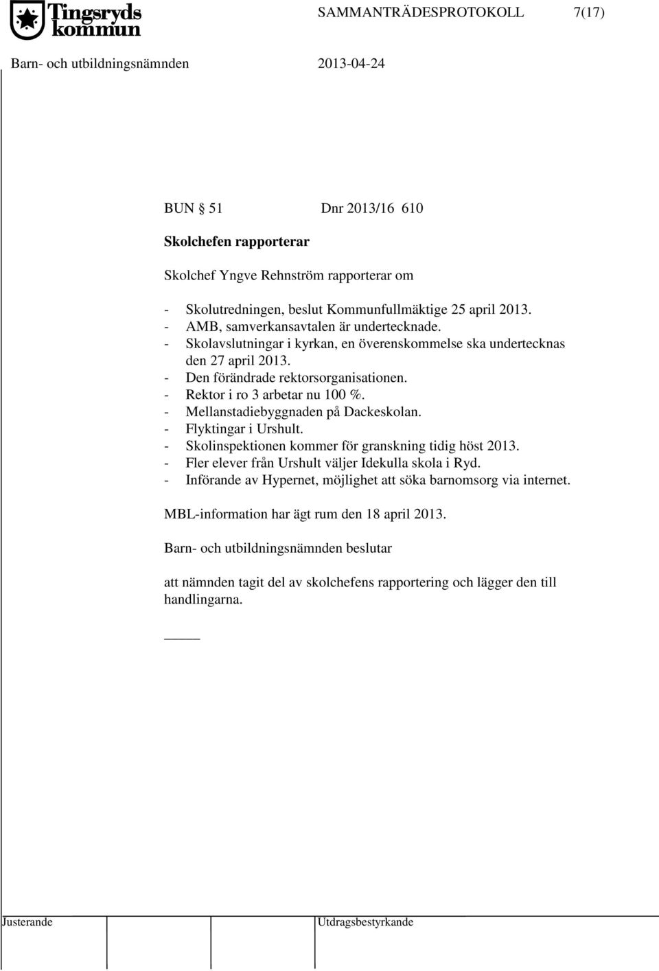 - Rektor i ro 3 arbetar nu 100 %. - Mellanstadiebyggnaden på Dackeskolan. - Flyktingar i Urshult. - Skolinspektionen kommer för granskning tidig höst 2013.