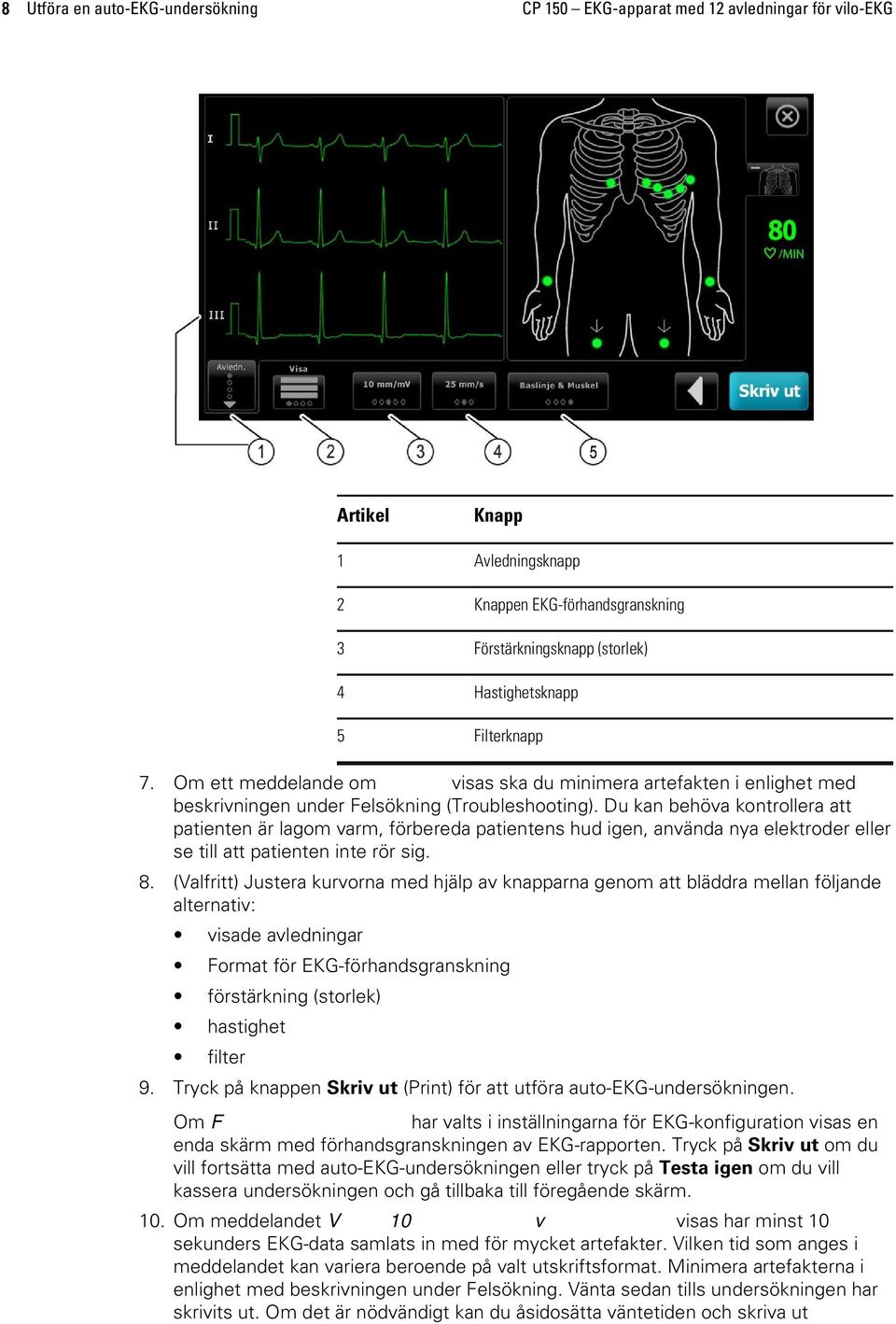 Du kan behöva kontrollera att patienten är lagom varm, förbereda patientens hud igen, använda nya elektroder eller se till att patienten inte rör sig. 8.