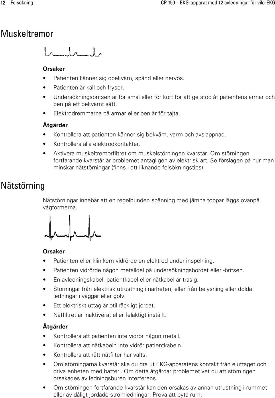 Åtgärder Kontrollera att patienten känner sig bekväm, varm och avslappnad. Kontrollera alla elektrodkontakter. Aktivera muskeltremorfiltret om muskelstörningen kvarstår.